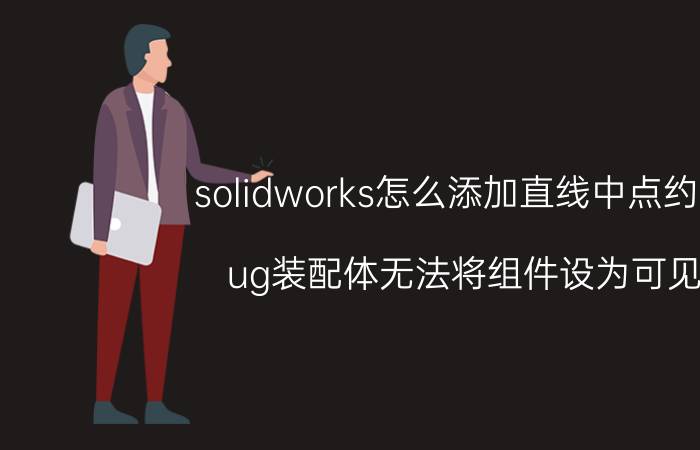 solidworks怎么添加直线中点约束 ug装配体无法将组件设为可见？